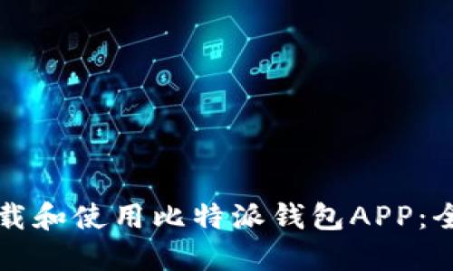 如何下载和使用比特派钱包APP：全面指南