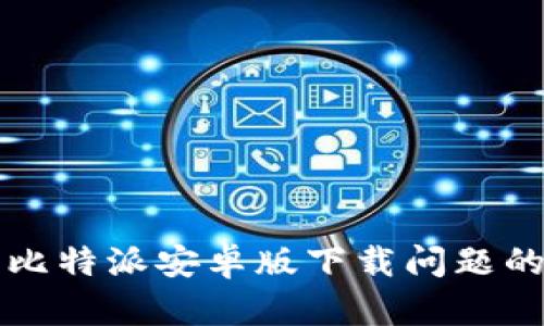 如何解决比特派安卓版下载问题的全面指南