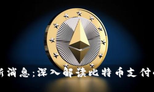 比特支付最新消息：深入解读比特币支付的趋势与未来