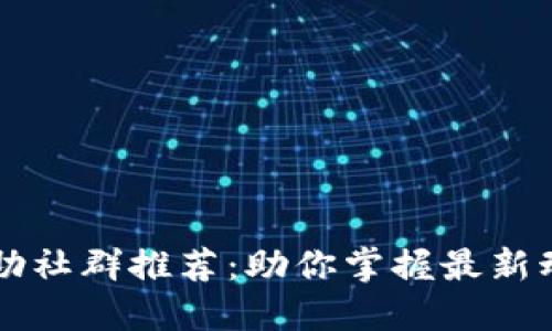 区块链互助社群推荐：助你掌握最新动态与资源