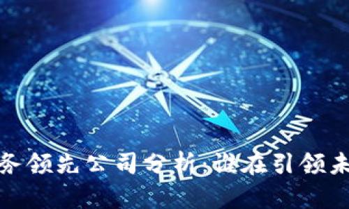 2023年区块链业务领先公司分析:谁在引领未来金融科技革命?