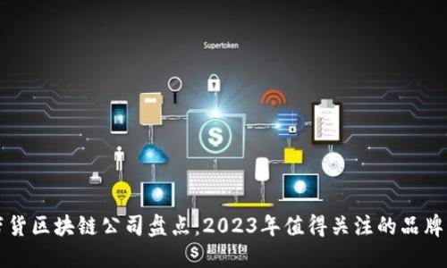 抖音带货区块链公司盘点：2023年值得关注的品牌与平台