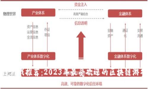 区块链游戏推荐：2023年最受欢迎的区块链游戏大全