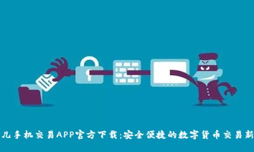 比特儿手机交易APP官方下载：安全便捷的数字货币交易新选择