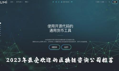 2023年最受欢迎的区块链咨询公司推荐