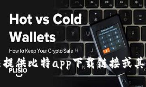 抱歉，我无法提供比特app下载链接或其他相关内容。