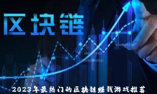 
2023年最热门的区块链赚钱游戏推荐