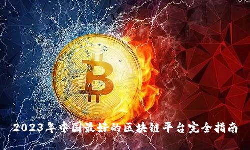 2023年中国最好的区块链平台完全指南