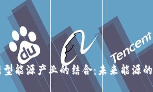 区块链与新型能源产业的结合：未来能源的颠覆性创新