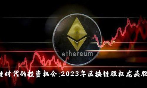  区块链时代的投资机会：2023年区块链股权龙头股全解析