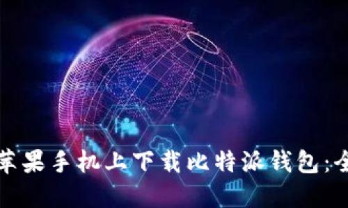 如何在苹果手机上下载比特派钱包：全面指南