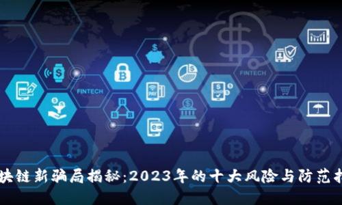 区块链新骗局揭秘：2023年的十大风险与防范指南