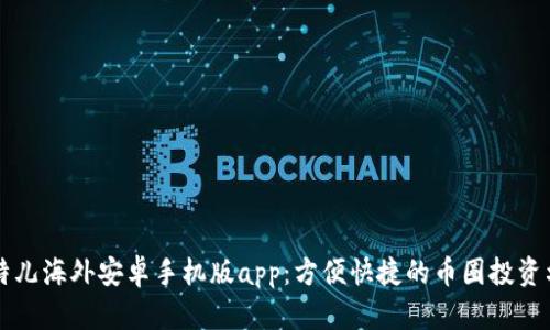 比特儿海外安卓手机版app：方便快捷的币圈投资利器