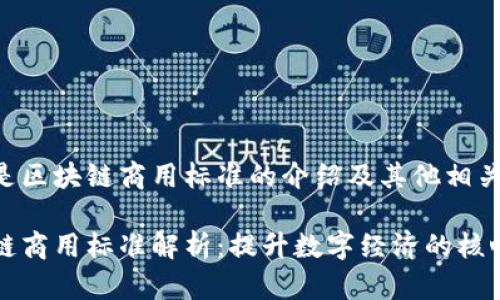 以下是区块链商用标准的介绍及其他相关信息：

区块链商用标准解析：提升数字经济的核心保障