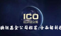 2023年最佳区块链基金公司推荐：全面解析投资机