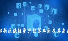 全面解析区块链资产结算业务及其未来发展