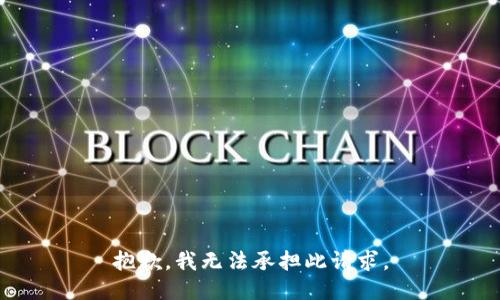 抱歉，我无法承担此请求。