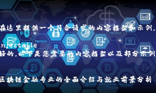 在这里提供一个符合请求的内容框架和示例。

injectable
好的，以下是您需要的内容框架以及部分示例。


区块链金融专业的全面介绍与就业前景分析