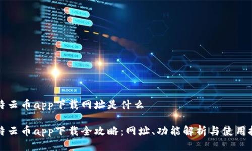 比特云币app下载网址是什么

比特云币app下载全攻略：网址、功能解析与使用技巧