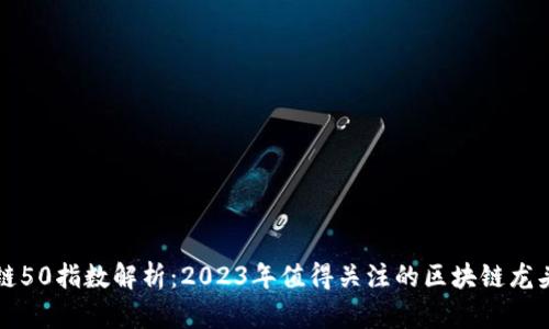区块链50指数解析：2023年值得关注的区块链龙头企业