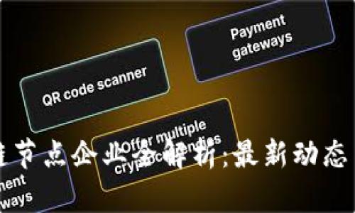 南平区块链节点企业全解析：最新动态与发展前景