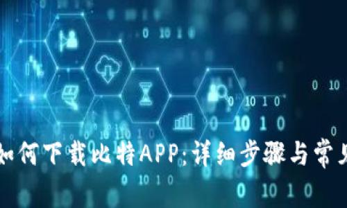 华为用户如何下载比特APP：详细步骤与常见问题解答