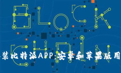 如何下载和安装比特派APP：安卓和苹果版用户的全面指南