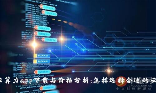 人人比特云算力app下载与价格分析：怎样选择合适的云算力平台？