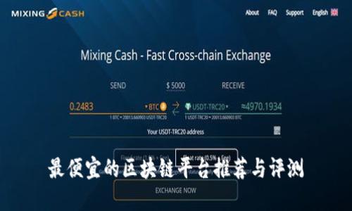 最便宜的区块链平台推荐与评测