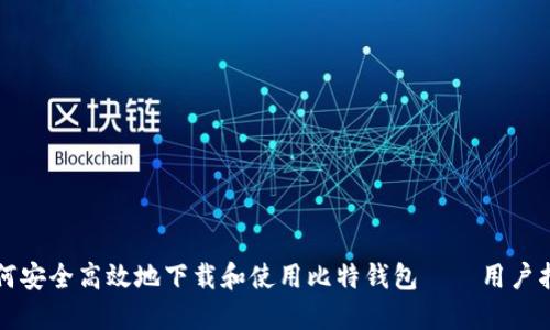 如何安全高效地下载和使用比特钱包——用户指南