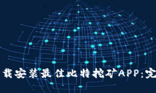 如何选择与下载安装最佳比特挖矿APP：完整指南与推荐