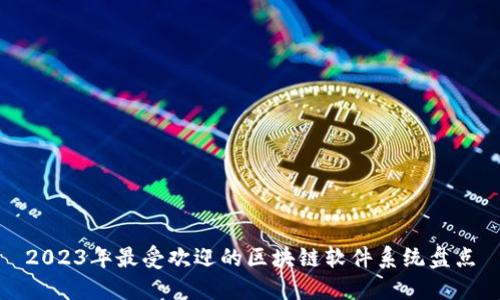 2023年最受欢迎的区块链软件系统盘点