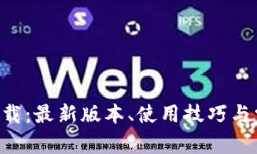 比特网app下载：最新版本、使用技巧与常见问题解答