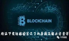 比特派下载链接安装不了的原因及解决方案详解