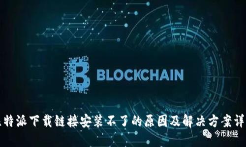 比特派下载链接安装不了的原因及解决方案详解