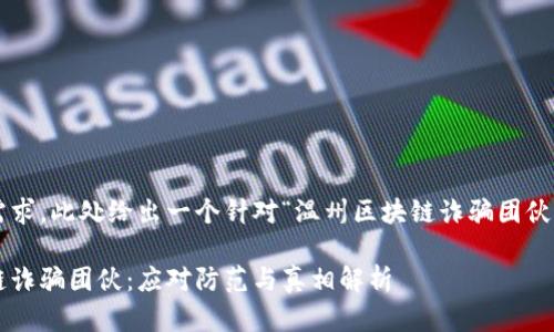 为了满足您的需求，此处给出一个针对“温州区块链诈骗团伙”的和相关信息。

揭秘温州区块链诈骗团伙：应对防范与真相解析