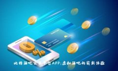 比特酒吧交易平台APP：虚拟酒吧的崭新体验