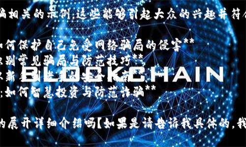 以下是一些与区块链诈骗相关的示例，这些能够引起大众的兴趣并符合需求：

1. **揭露区块链诈骗：如何保护自己免受网络骗局的侵害**
2. **区块链诈骗警示：识别常见骗局与防范技巧**
3. **打击区块链诈骗：从新手到老手的安全指南**
4. **区块链骗局全解析：如何智慧投资与防范诈骗**

你希望我为某一个特定的展开详细介绍吗？如果是请告诉我具体的，我可以为您提供相关内容。