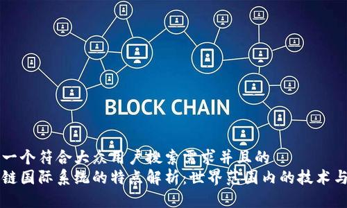 思考一个符合大众用户搜索需求并且的
区块链国际系统的特点解析：世界范围内的技术与应用