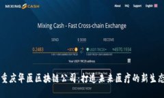 重庆华医区块链公司：打造未来医疗的新生态