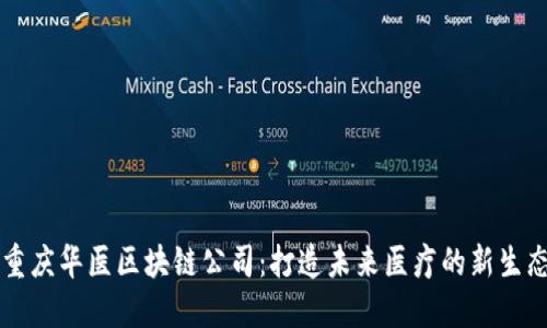 重庆华医区块链公司：打造未来医疗的新生态