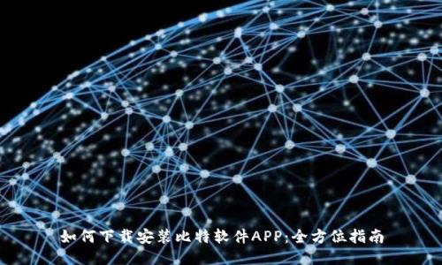 如何下载安装比特软件APP：全方位指南