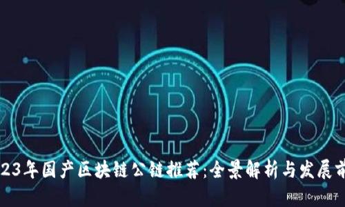 2023年国产区块链公链推荐：全景解析与发展前景