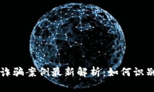 区块链诈骗案例最新解析：如何识别与防范